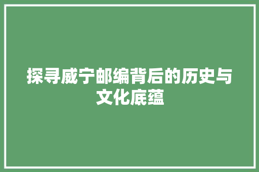 探寻威宁邮编背后的历史与文化底蕴