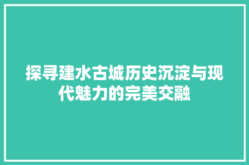 探寻建水古城历史沉淀与现代魅力的完美交融
