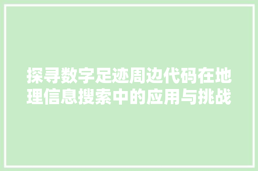 探寻数字足迹周边代码在地理信息搜索中的应用与挑战