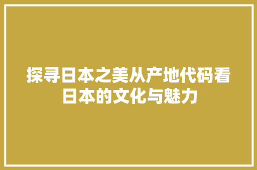 探寻日本之美从产地代码看日本的文化与魅力