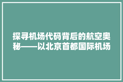 探寻机场代码背后的航空奥秘——以北京首都国际机场为例