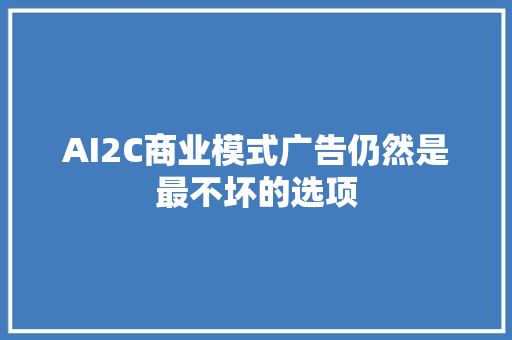 AI2C商业模式广告仍然是最不坏的选项