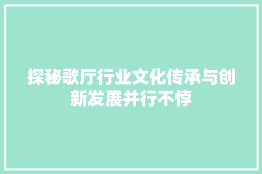 探秘歌厅行业文化传承与创新发展并行不悖