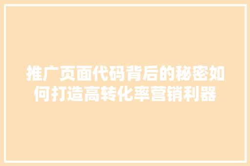 推广页面代码背后的秘密如何打造高转化率营销利器