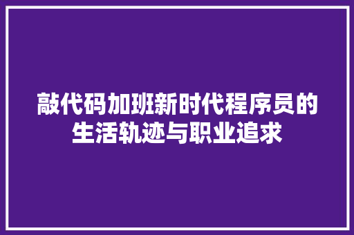 敲代码加班新时代程序员的生活轨迹与职业追求