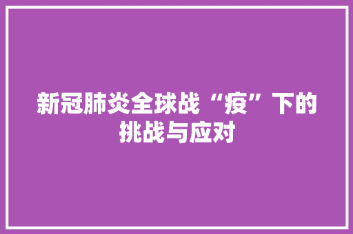 新冠肺炎全球战“疫”下的挑战与应对