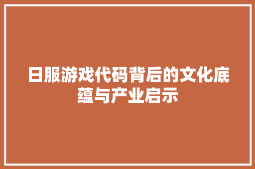 日服游戏代码背后的文化底蕴与产业启示
