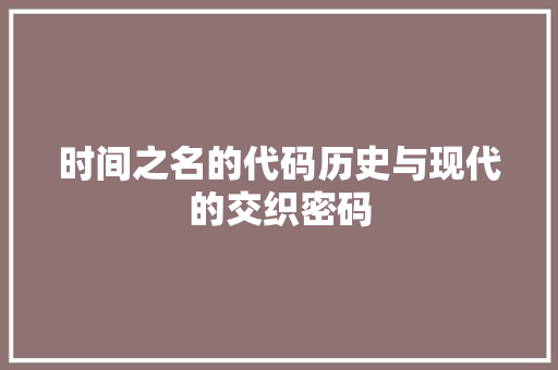 时间之名的代码历史与现代的交织密码