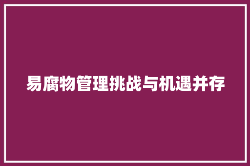 易腐物管理挑战与机遇并存