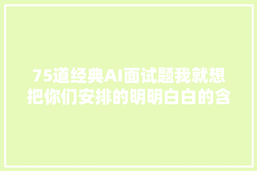 75道经典AI面试题我就想把你们安排的明明白白的含谜底