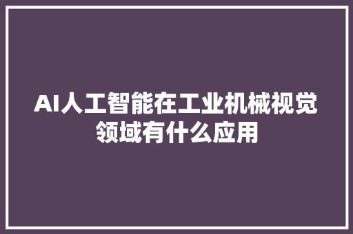 AI人工智能在工业机械视觉领域有什么应用