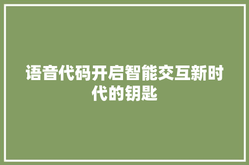 语音代码开启智能交互新时代的钥匙