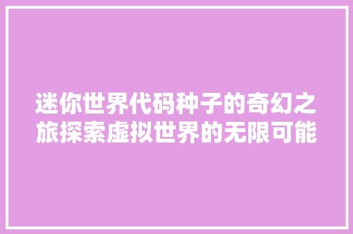 迷你世界代码种子的奇幻之旅探索虚拟世界的无限可能