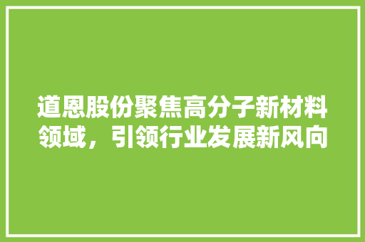 道恩股份聚焦高分子新材料领域，引领行业发展新风向