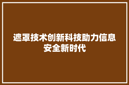 遮罩技术创新科技助力信息安全新时代
