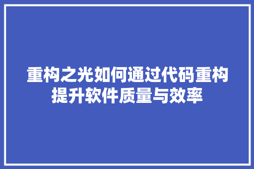 重构之光如何通过代码重构提升软件质量与效率