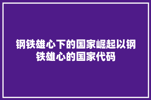 钢铁雄心下的国家崛起以钢铁雄心的国家代码