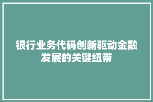 银行业务代码创新驱动金融发展的关键纽带