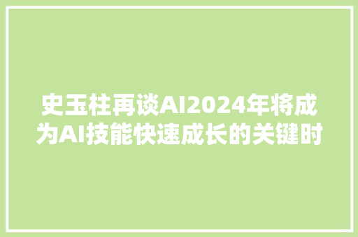 史玉柱再谈AI2024年将成为AI技能快速成长的关键时期