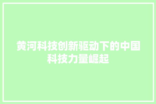 黄河科技创新驱动下的中国科技力量崛起