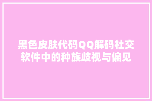 黑色皮肤代码QQ解码社交软件中的种族歧视与偏见