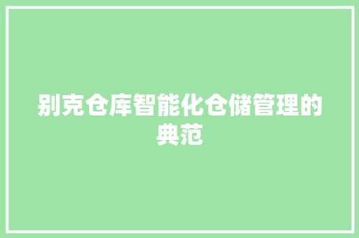 别克仓库智能化仓储管理的典范