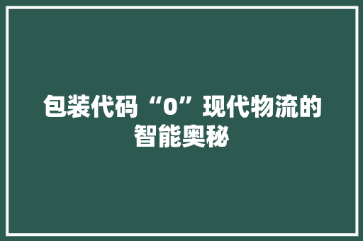 包装代码“0”现代物流的智能奥秘