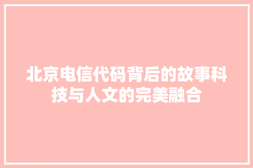北京电信代码背后的故事科技与人文的完美融合