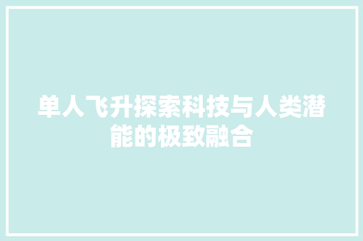 单人飞升探索科技与人类潜能的极致融合