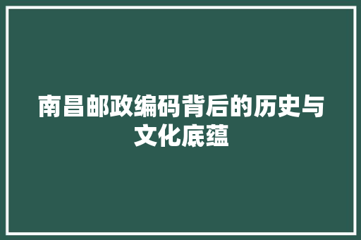 南昌邮政编码背后的历史与文化底蕴