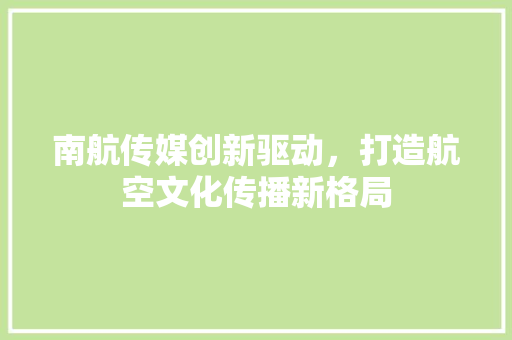 南航传媒创新驱动，打造航空文化传播新格局