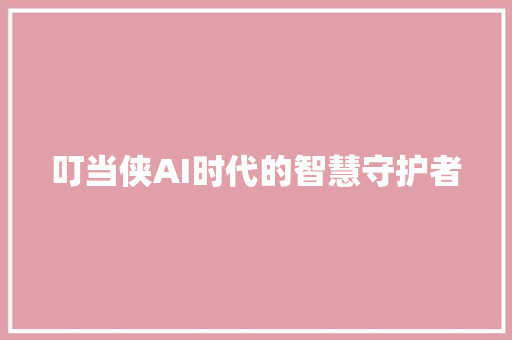 叮当侠AI时代的智慧守护者