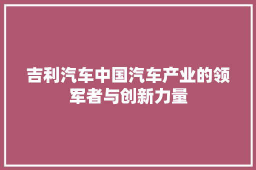 吉利汽车中国汽车产业的领军者与创新力量