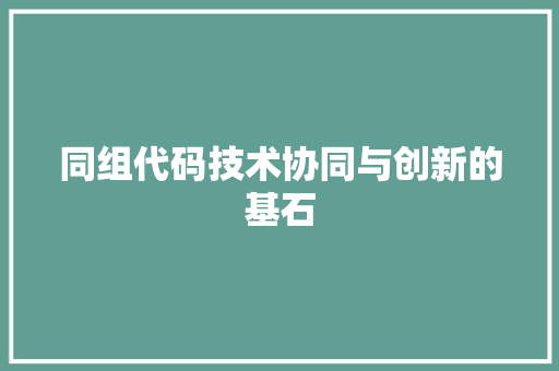 同组代码技术协同与创新的基石