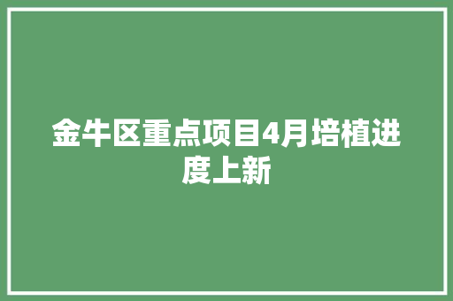 金牛区重点项目4月培植进度上新