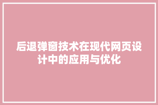 后退弹窗技术在现代网页设计中的应用与优化
