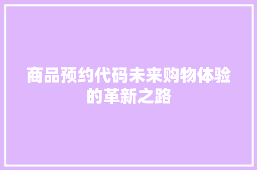 商品预约代码未来购物体验的革新之路