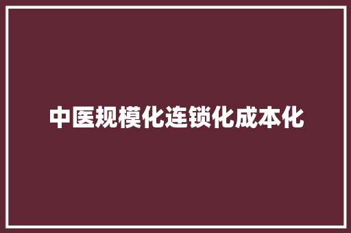 中医规模化连锁化成本化