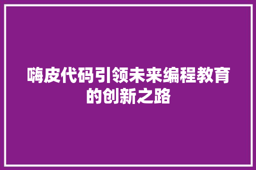 嗨皮代码引领未来编程教育的创新之路