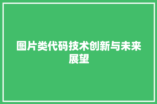 图片类代码技术创新与未来展望