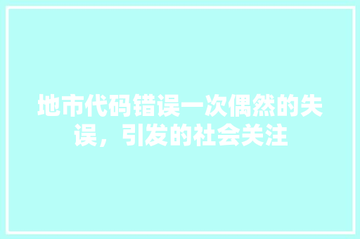 地市代码错误一次偶然的失误，引发的社会关注