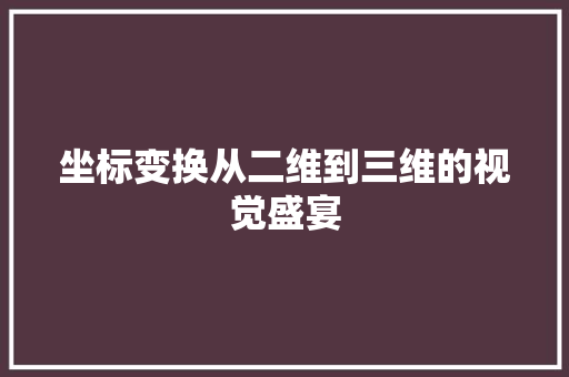 坐标变换从二维到三维的视觉盛宴