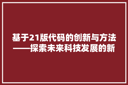 基于21版代码的创新与方法——探索未来科技发展的新篇章