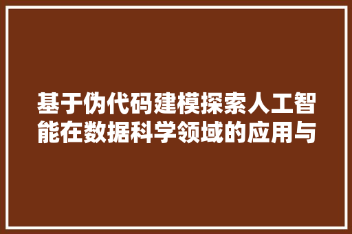 基于伪代码建模探索人工智能在数据科学领域的应用与发展