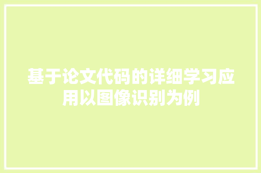 基于论文代码的详细学习应用以图像识别为例