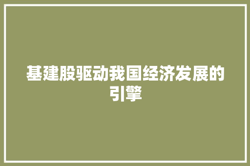 基建股驱动我国经济发展的引擎