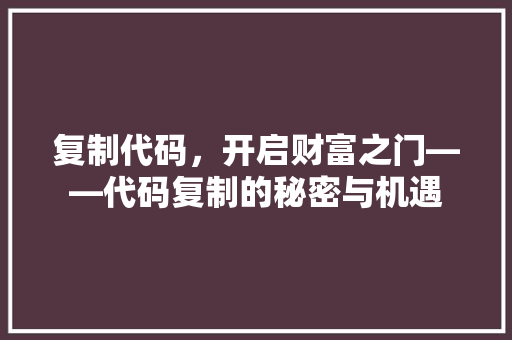 复制代码，开启财富之门——代码复制的秘密与机遇