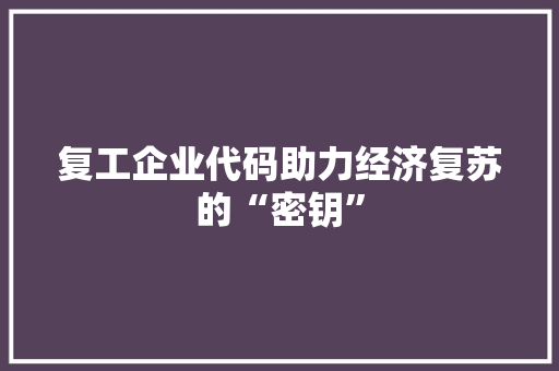复工企业代码助力经济复苏的“密钥”