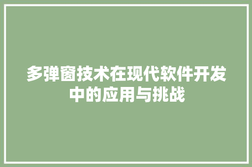 多弹窗技术在现代软件开发中的应用与挑战