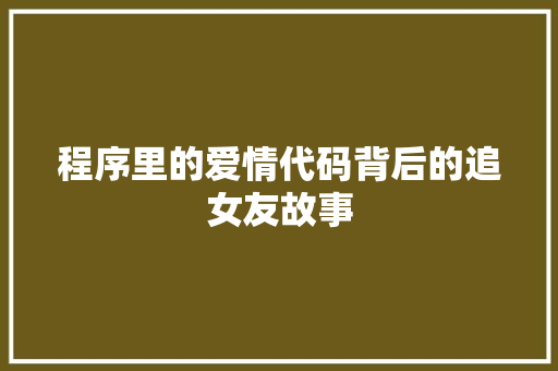 程序里的爱情代码背后的追女友故事